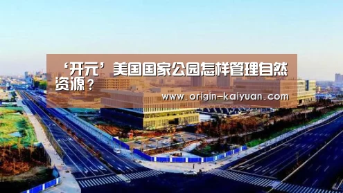 ‘开元’美国国家公园怎样管理自然资源?(图3) 开云平台