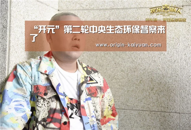 “开元”第二轮中央生态环保督察来了(图1) 开元棋牌